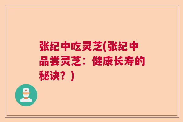 张纪中吃灵芝(张纪中品尝灵芝:健康长寿的秘诀?) 张纪中吃灵芝(张纪中品尝灵芝:健康长寿的秘诀?)