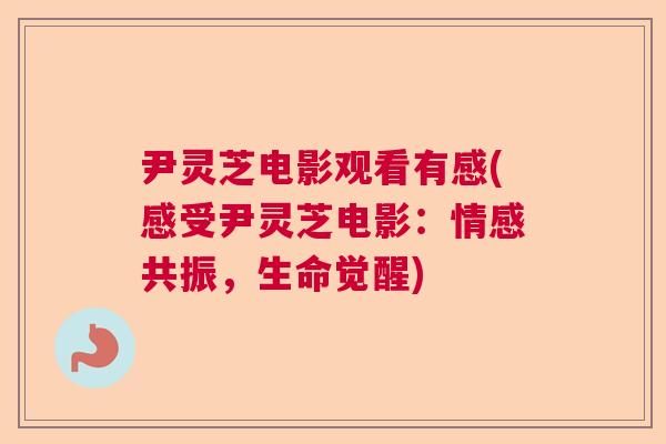 尹灵芝电影观看有感(感受尹灵芝电影:情感共振,生命觉醒) 尹灵芝电影观看有感(感受尹灵芝电影:情感共振,生命觉醒)