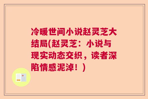 冷暖世间小说赵灵芝大结局(赵灵芝:小说与现实动态交织,读者深陷情感泥淖!) 冷暖世间小说赵灵芝大结局(赵灵芝:小说与现实动态交织,读者深陷情感泥淖!)