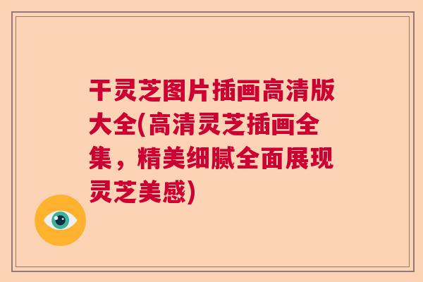 干灵芝图片插画高清版大全(高清灵芝插画全集,精美细腻全面展现灵芝美感) 干灵芝图片插画高清版大全(高清灵芝插画全集,精美细腻全面展现灵芝美感)