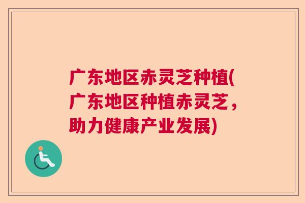 广东地区赤灵芝种植(广东地区种植赤灵芝,助力健康产业发展) 广东地区赤灵芝种植(广东地区种植赤灵芝,助力健康产业发展)
