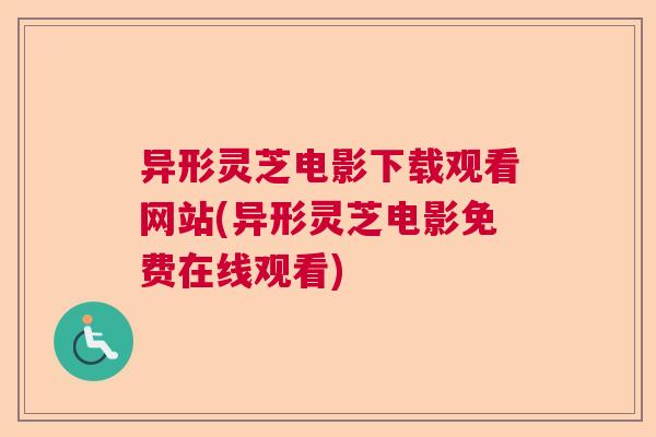 异形灵芝电影下载观看网站(异形灵芝电影免费在线观看) 异形灵芝电影下载观看网站(异形灵芝电影免费在线观看)