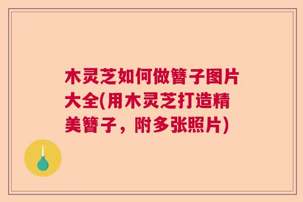木灵芝如何做簪子图片大全(用木灵芝打造精美簪子,附多张照片) 木灵芝如何做簪子图片大全(用木灵芝打造精美簪子,附多张照片)
