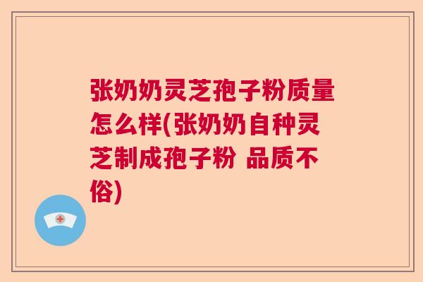 张奶奶灵芝孢子粉质量怎么样(张奶奶自种灵芝制成孢子粉 品质不俗) 张奶奶灵芝孢子粉质量怎么样(张奶奶自种灵芝制成孢子粉 品质不俗)