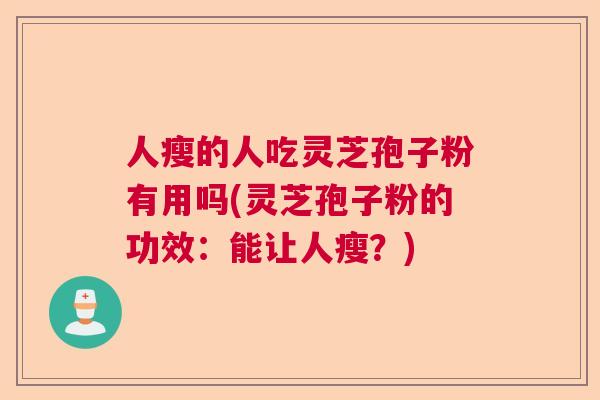人瘦的人吃灵芝孢子粉有用吗(灵芝孢子粉的功效:能让人瘦?) 人瘦的人吃灵芝孢子粉有用吗(灵芝孢子粉的功效:能让人瘦?)