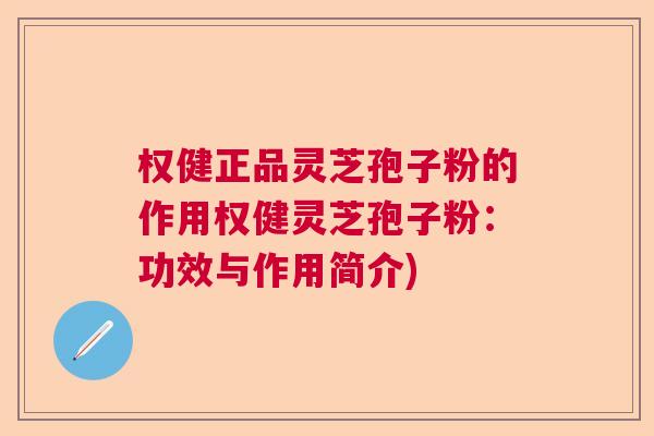 权健正品灵芝孢子粉的作用权健灵芝孢子粉:功效与作用简介) 权健正品灵芝孢子粉的作用权健灵芝孢子粉:功效与作用简介)