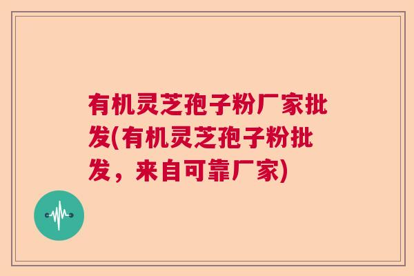有机灵芝孢子粉厂家批发(有机灵芝孢子粉批发,来自可靠厂家) 有机灵芝孢子粉厂家批发(有机灵芝孢子粉批发,来自可靠厂家)