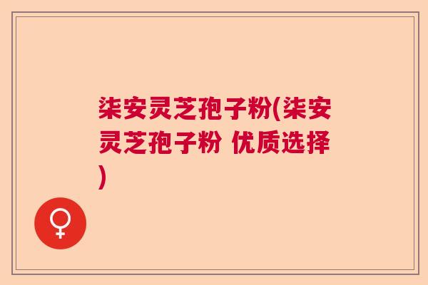柒安灵芝孢子粉(柒安灵芝孢子粉 优质选择) 柒安灵芝孢子粉(柒安灵芝孢子粉 优质选择)