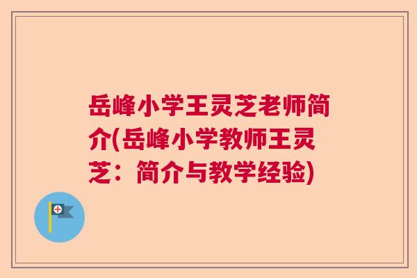 岳峰小学王灵芝老师简介(岳峰小学教师王灵芝:简介与教学经验) 岳峰小学王灵芝老师简介(岳峰小学教师王灵芝:简介与教学经验)