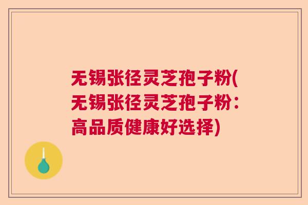 无锡张径灵芝孢子粉(无锡张径灵芝孢子粉:高品质健康好选择) 无锡张径灵芝孢子粉(无锡张径灵芝孢子粉:高品质健康好选择)
