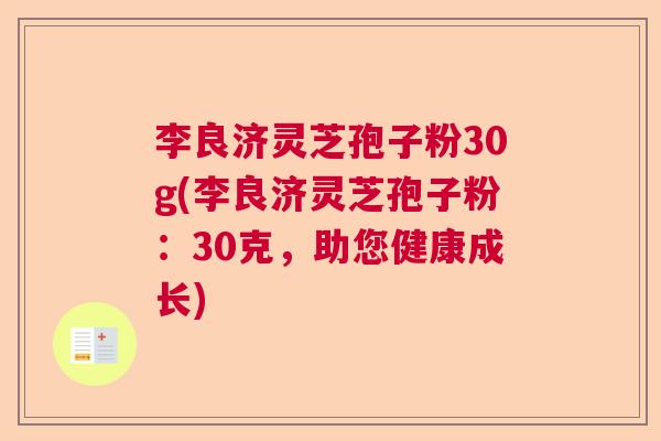 李良济灵芝孢子粉30g(李良济灵芝孢子粉:30克,助您健康成长) 李良济灵芝孢子粉30g(李良济灵芝孢子粉:30克,助您健康成长)