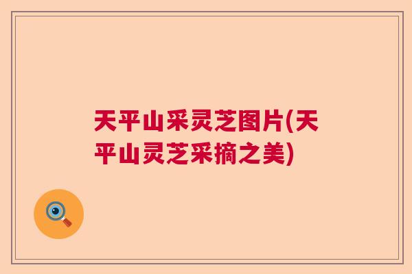 天平山采灵芝图片(天平山灵芝采摘之美) 天平山采灵芝图片(天平山灵芝采摘之美)