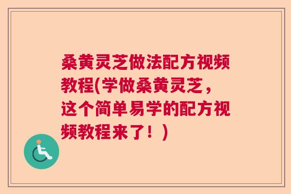 桑黄灵芝做法配方视频教程(学做桑黄灵芝,这个简单易学的配方视频教程来了!) 桑黄灵芝做法配方视频教程(学做桑黄灵芝,这个简单易学的配方视频教程来了!)
