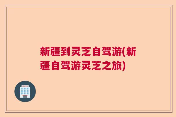 新疆到灵芝自驾游(新疆自驾游灵芝之旅) 新疆到灵芝自驾游(新疆自驾游灵芝之旅)