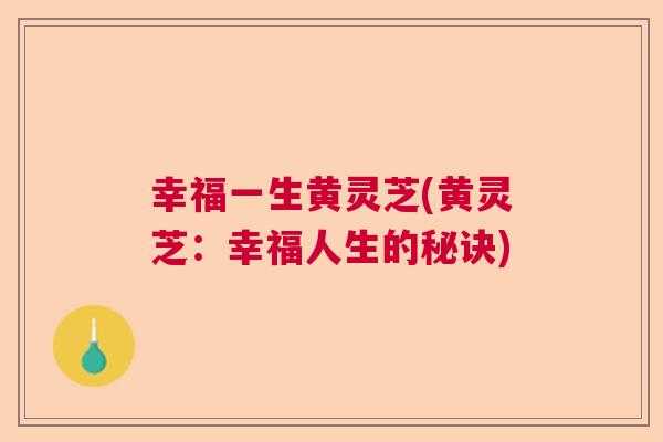 幸福一生黄灵芝(黄灵芝:幸福人生的秘诀) 幸福一生黄灵芝(黄灵芝:幸福人生的秘诀)