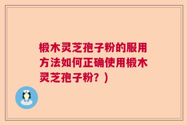 椴木灵芝孢子粉的服用方法如何正确使用椴木灵芝孢子粉?) 椴木灵芝孢子粉的服用方法如何正确使用椴木灵芝孢子粉?)