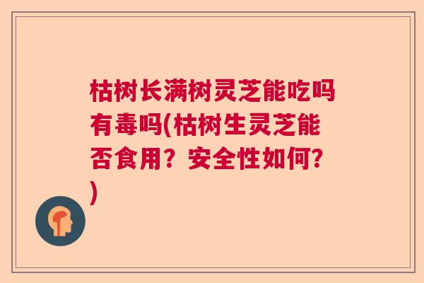 枯树长满树灵芝能吃吗有毒吗(枯树生灵芝能否食用?安全性如何?) 枯树长满树灵芝能吃吗有毒吗(枯树生灵芝能否食用?安全性如何?)