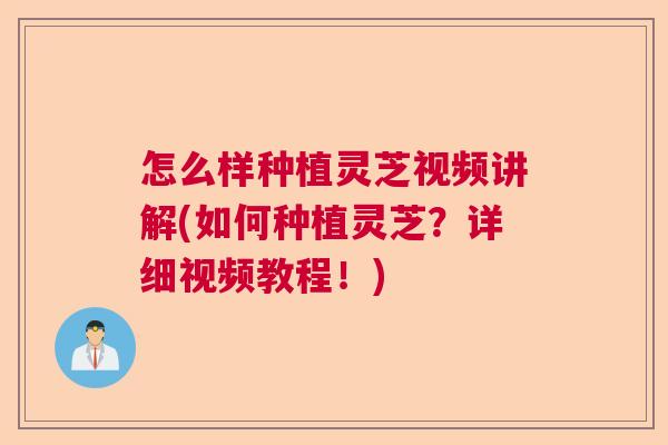 怎么样种植灵芝视频讲解(如何种植灵芝?详细视频教程!) 怎么样种植灵芝视频讲解(如何种植灵芝?详细视频教程!)