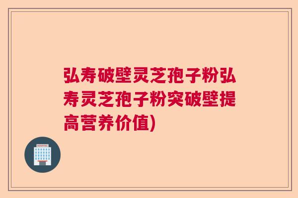 弘寿破壁灵芝孢子粉弘寿灵芝孢子粉突破壁提高营养价值) 弘寿破壁灵芝孢子粉弘寿灵芝孢子粉突破壁提高营养价值)