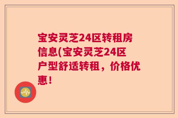 宝安灵芝24区转租房信息(宝安灵芝24区户型舒适转租,价格优惠! 宝安灵芝24区转租房信息(宝安灵芝24区户型舒适转租,价格优惠!