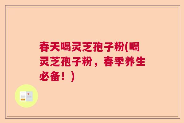 春天喝灵芝孢子粉(喝灵芝孢子粉,春季养生必备!) 春天喝灵芝孢子粉(喝灵芝孢子粉,春季养生必备!)