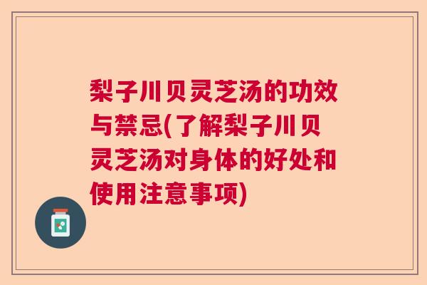 梨子川贝灵芝汤的功效与禁忌(了解梨子川贝灵芝汤对身体的好处和使用注意事项) 梨子川贝灵芝汤的功效与禁忌(了解梨子川贝灵芝汤对身体的好处和使用注意事项)