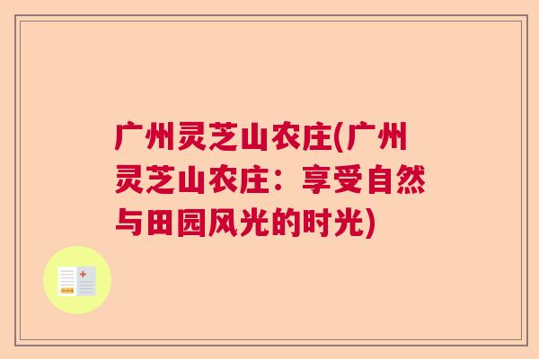 广州灵芝山农庄(广州灵芝山农庄:享受自然与田园风光的时光) 广州灵芝山农庄(广州灵芝山农庄:享受自然与田园风光的时光)