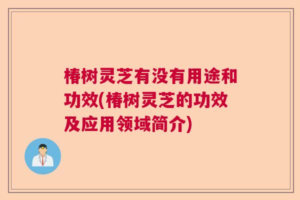 椿树灵芝有没有用途和功效(椿树灵芝的功效及应用领域简介) 椿树灵芝有没有用途和功效(椿树灵芝的功效及应用领域简介)