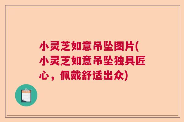 小灵芝如意吊坠图片(小灵芝如意吊坠独具匠心,佩戴舒适出众) 小灵芝如意吊坠图片(小灵芝如意吊坠独具匠心,佩戴舒适出众)