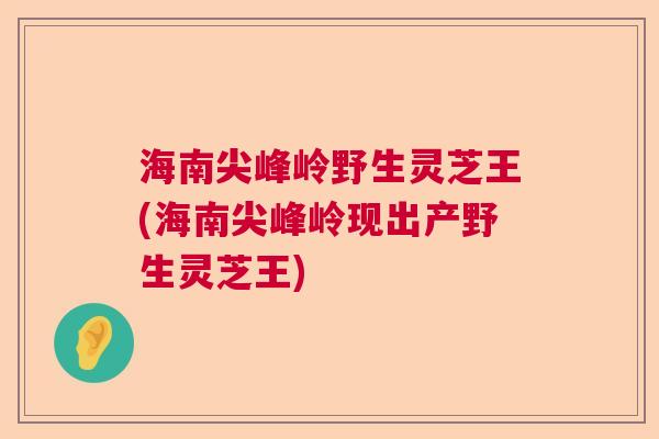 海南尖峰岭野生灵芝王(海南尖峰岭现出产野生灵芝王) 海南尖峰岭野生灵芝王(海南尖峰岭现出产野生灵芝王)