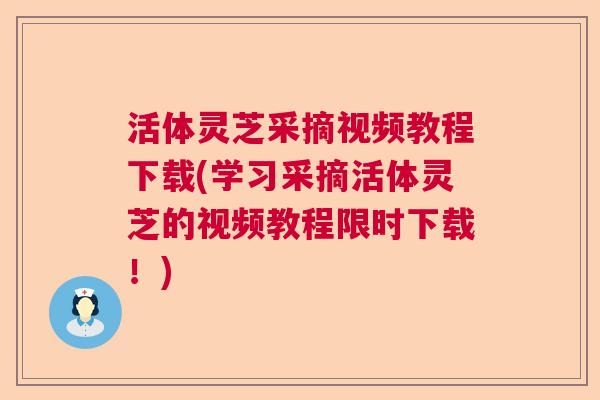 活体灵芝采摘视频教程下载(学习采摘活体灵芝的视频教程限时下载!) 活体灵芝采摘视频教程下载(学习采摘活体灵芝的视频教程限时下载!)