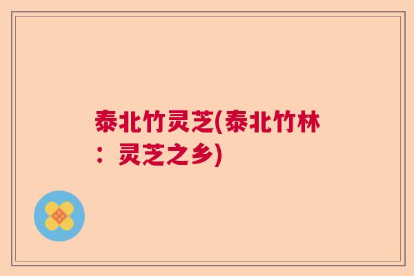 泰北竹灵芝(泰北竹林:灵芝之乡) 泰北竹灵芝(泰北竹林:灵芝之乡)