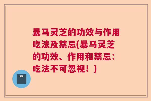 暴马灵芝的功效与作用吃法及禁忌(暴马灵芝的功效、作用和禁忌:吃法不可忽视!) 暴马灵芝的功效与作用吃法及禁忌(暴马灵芝的功效、作用和禁忌:吃法不可忽视!)