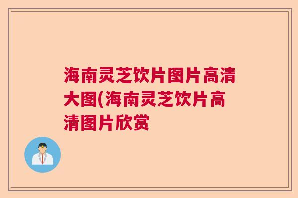 海南灵芝饮片图片高清大图(海南灵芝饮片高清图片欣赏 海南灵芝饮片图片高清大图(海南灵芝饮片高清图片欣赏