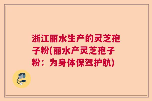 浙江丽水生产的灵芝孢子粉(丽水产灵芝孢子粉:为身体保驾护航) 浙江丽水生产的灵芝孢子粉(丽水产灵芝孢子粉:为身体保驾护航)