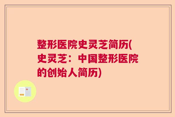 整形医院史灵芝简历(史灵芝:中国整形医院的创始人简历) 整形医院史灵芝简历(史灵芝:中国整形医院的创始人简历)