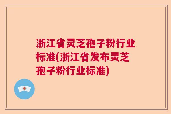 浙江省灵芝孢子粉行业标准(浙江省发布灵芝孢子粉行业标准) 浙江省灵芝孢子粉行业标准(浙江省发布灵芝孢子粉行业标准)