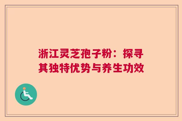 浙江灵芝孢子粉：探寻其独特优势与养生功效