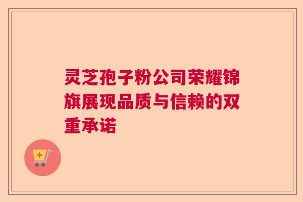 灵芝孢子粉公司荣耀锦旗展现品质与信赖的双重承诺 灵芝孢子粉公司荣耀锦旗展现品质与信赖的双重承诺