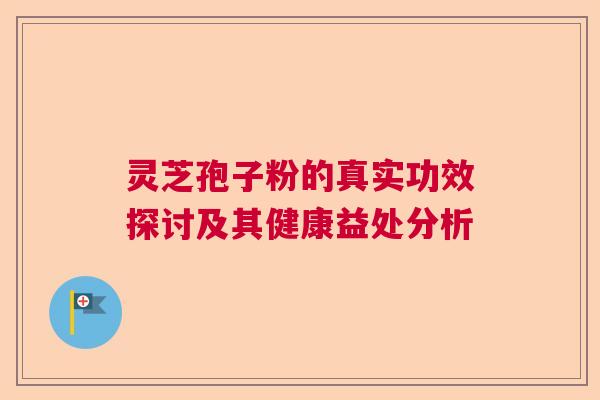 灵芝孢子粉的真实功效探讨及其健康益处分析 灵芝孢子粉的真实功效探讨及其健康益处分析