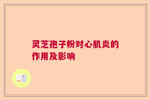 灵芝孢子粉对心肌炎的作用及影响 灵芝孢子粉对心肌炎的作用及影响