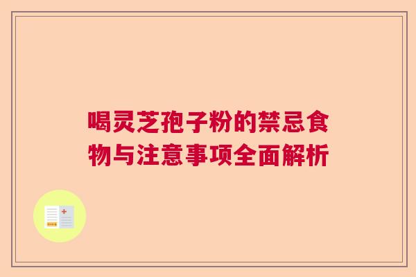 喝灵芝孢子粉的禁忌食物与注意事项全面解析 喝灵芝孢子粉的禁忌食物与注意事项全面解析