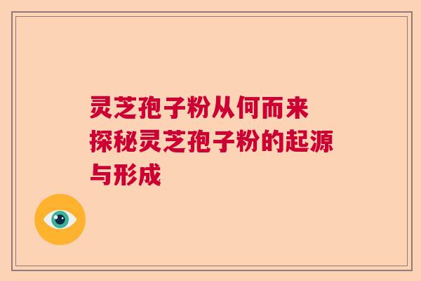 灵芝孢子粉从何而来 探秘灵芝孢子粉的起源与形成 灵芝孢子粉从何而来 探秘灵芝孢子粉的起源与形成