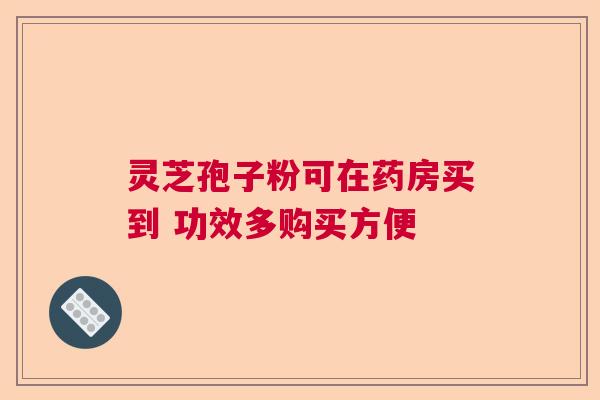 灵芝孢子粉可在药房买到 功效多购买方便 灵芝孢子粉可在药房买到 功效多购买方便