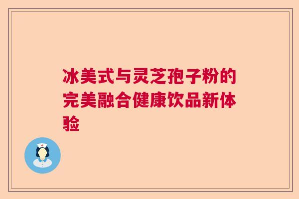 冰美式与灵芝孢子粉的完美融合健康饮品新体验 冰美式与灵芝孢子粉的完美融合健康饮品新体验