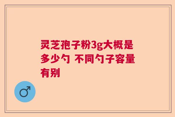 灵芝孢子粉3g大概是多少勺 不同勺子容量有别 灵芝孢子粉3g大概是多少勺 不同勺子容量有别