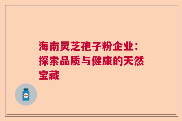 海南灵芝孢子粉企业:探索品质与健康的天然宝藏 海南灵芝孢子粉企业:探索品质与健康的天然宝藏