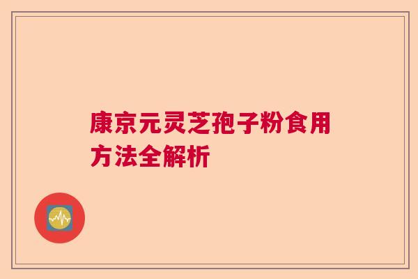 康京元灵芝孢子粉食用方法全解析