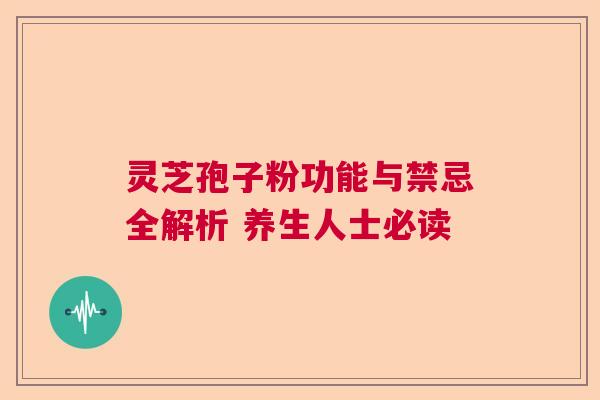 灵芝孢子粉功能与禁忌全解析 养生人士必读 灵芝孢子粉功能与禁忌全解析 养生人士必读
