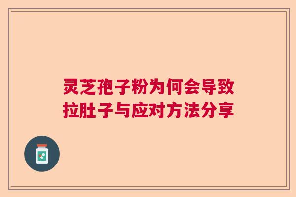 灵芝孢子粉为何会导致拉肚子与应对方法分享 灵芝孢子粉为何会导致拉肚子与应对方法分享